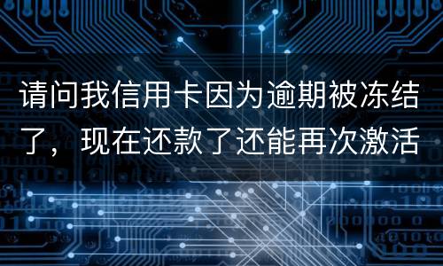请问我信用卡因为逾期被冻结了，现在还款了还能再次激活吗