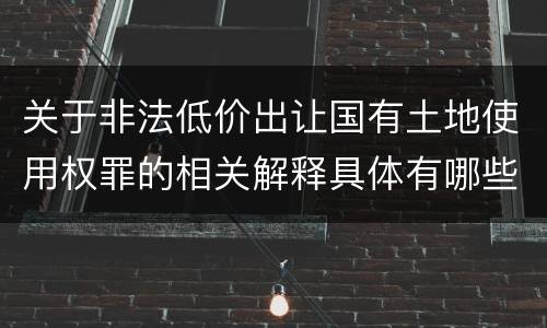 关于非法低价出让国有土地使用权罪的相关解释具体有哪些重要内容