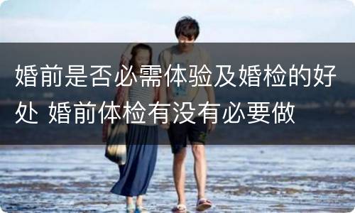 婚前是否必需体验及婚检的好处 婚前体检有没有必要做