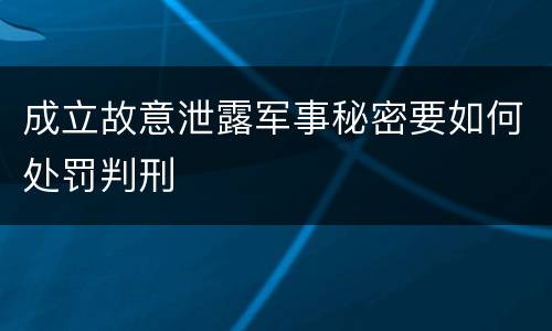 成立故意泄露军事秘密要如何处罚判刑