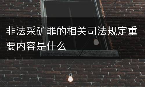 非法采矿罪的相关司法规定重要内容是什么