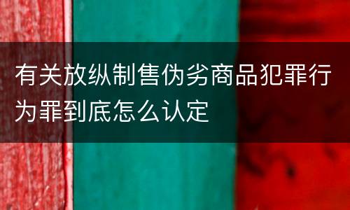 有关放纵制售伪劣商品犯罪行为罪到底怎么认定