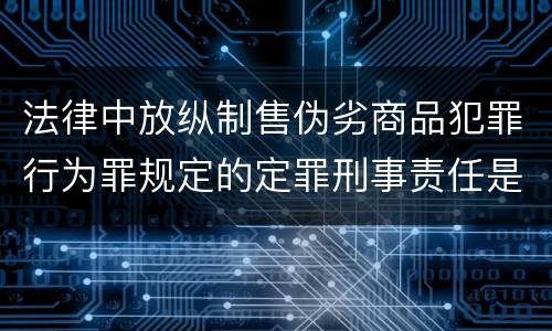 法律中放纵制售伪劣商品犯罪行为罪规定的定罪刑事责任是什么