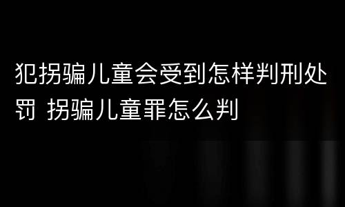 犯拐骗儿童会受到怎样判刑处罚 拐骗儿童罪怎么判