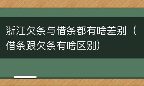 浙江欠条与借条都有啥差别（借条跟欠条有啥区别）