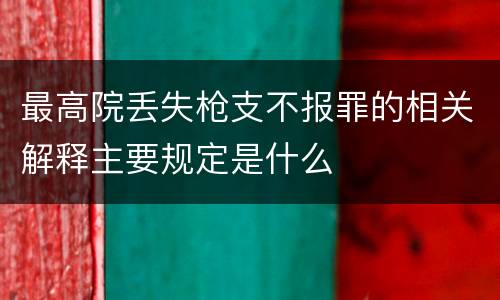 最高院丢失枪支不报罪的相关解释主要规定是什么