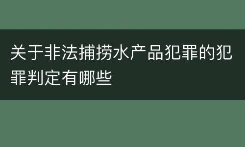 关于非法捕捞水产品犯罪的犯罪判定有哪些