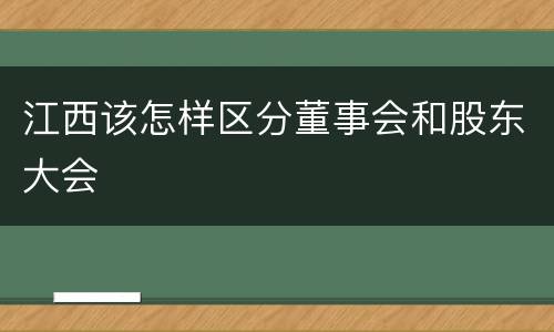 江西该怎样区分董事会和股东大会