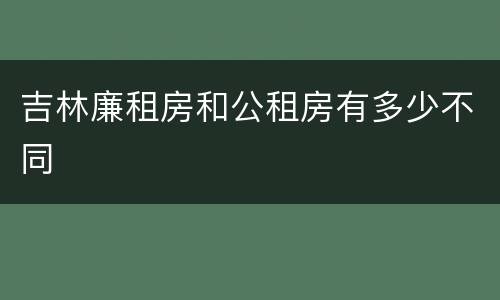 吉林廉租房和公租房有多少不同