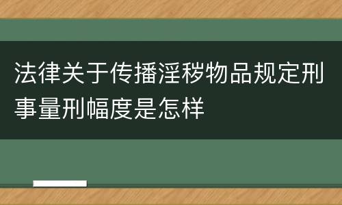 法律关于传播淫秽物品规定刑事量刑幅度是怎样