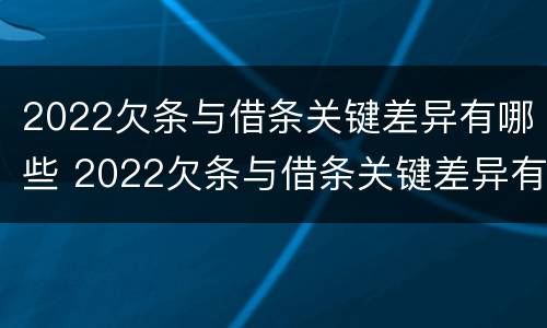 2022欠条与借条关键差异有哪些 2022欠条与借条关键差异有哪些问题