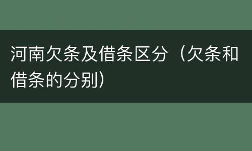 河南欠条及借条区分（欠条和借条的分别）