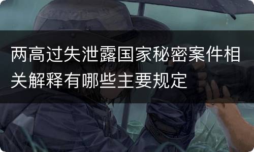 两高过失泄露国家秘密案件相关解释有哪些主要规定