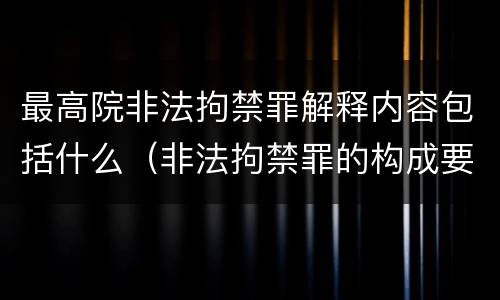 最高院非法拘禁罪解释内容包括什么（非法拘禁罪的构成要件包括）