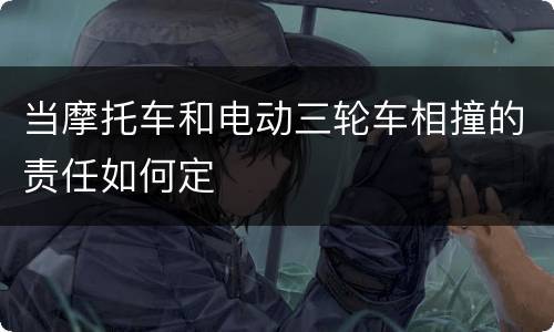 当摩托车和电动三轮车相撞的责任如何定