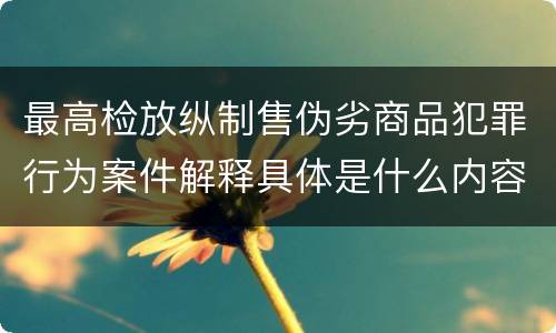 最高检放纵制售伪劣商品犯罪行为案件解释具体是什么内容