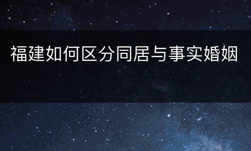 福建如何区分同居与事实婚姻