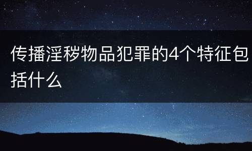 传播淫秽物品犯罪的4个特征包括什么