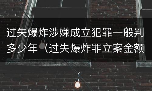 过失爆炸涉嫌成立犯罪一般判多少年（过失爆炸罪立案金额）