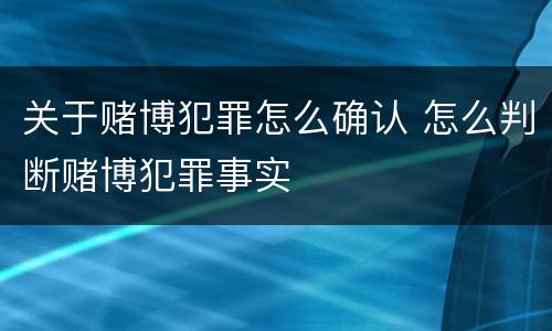 关于赌博犯罪怎么确认 怎么判断赌博犯罪事实