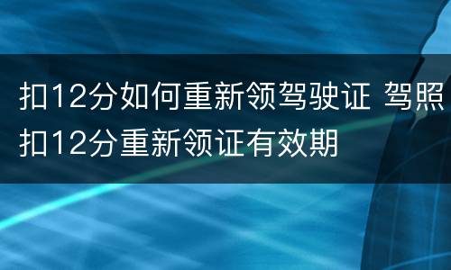 扣12分如何重新领驾驶证 驾照扣12分重新领证有效期