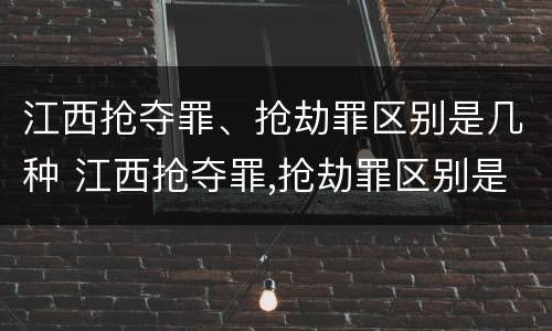 江西抢夺罪、抢劫罪区别是几种 江西抢夺罪,抢劫罪区别是几种情形