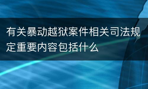有关暴动越狱案件相关司法规定重要内容包括什么
