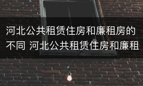 河北公共租赁住房和廉租房的不同 河北公共租赁住房和廉租房的不同点