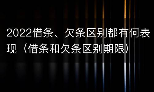 2022借条、欠条区别都有何表现（借条和欠条区别期限）