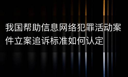 我国帮助信息网络犯罪活动案件立案追诉标准如何认定