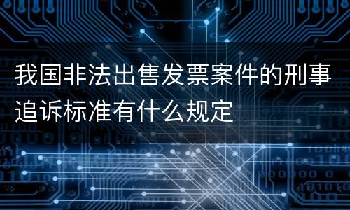 我国非法出售发票案件的刑事追诉标准有什么规定