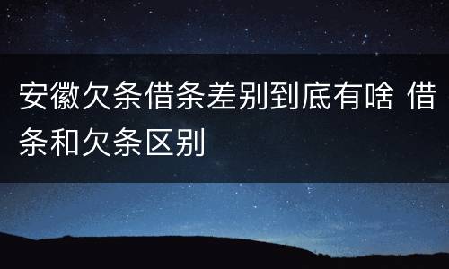 安徽欠条借条差别到底有啥 借条和欠条区别