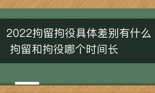 2022拘留拘役具体差别有什么 拘留和拘役哪个时间长