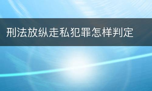 刑法放纵走私犯罪怎样判定