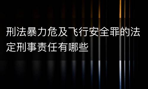 刑法暴力危及飞行安全罪的法定刑事责任有哪些