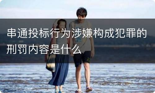 串通投标行为涉嫌构成犯罪的刑罚内容是什么