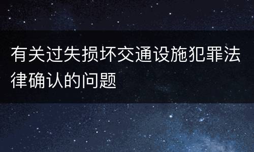 有关过失损坏交通设施犯罪法律确认的问题