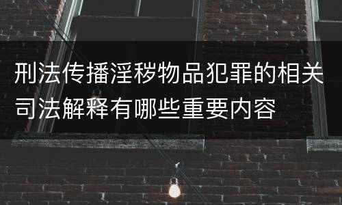 刑法传播淫秽物品犯罪的相关司法解释有哪些重要内容