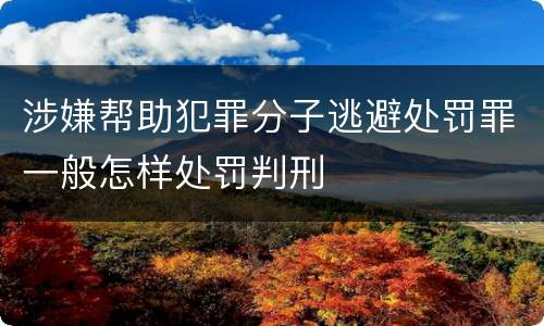 涉嫌帮助犯罪分子逃避处罚罪一般怎样处罚判刑