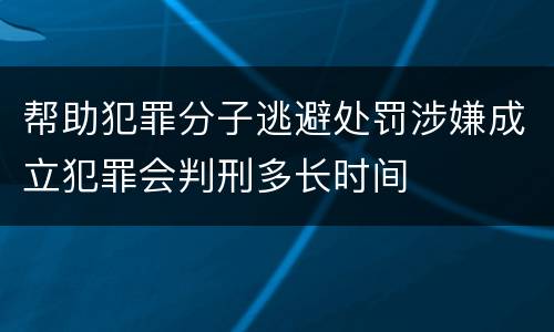 帮助犯罪分子逃避处罚涉嫌成立犯罪会判刑多长时间