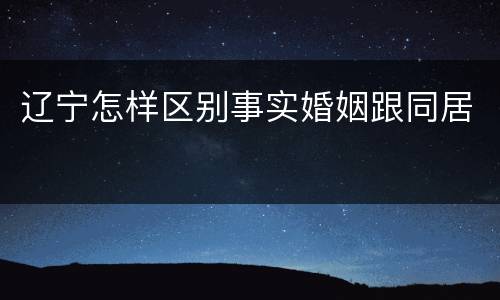 辽宁怎样区别事实婚姻跟同居
