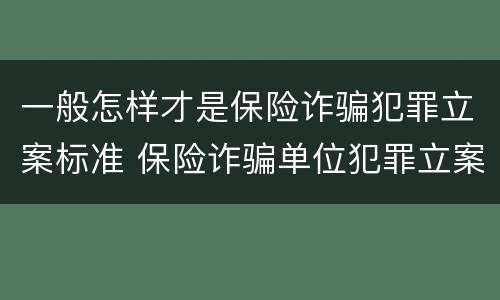 一般怎样才是保险诈骗犯罪立案标准 保险诈骗单位犯罪立案标准