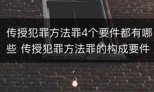 传授犯罪方法罪4个要件都有哪些 传授犯罪方法罪的构成要件