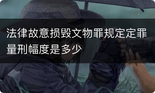 法律故意损毁文物罪规定定罪量刑幅度是多少
