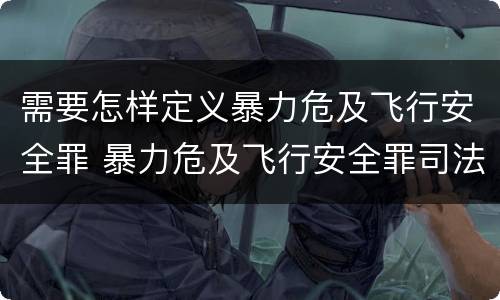 需要怎样定义暴力危及飞行安全罪 暴力危及飞行安全罪司法解释