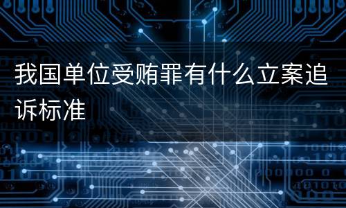 我国单位受贿罪有什么立案追诉标准