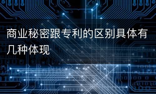 商业秘密跟专利的区别具体有几种体现