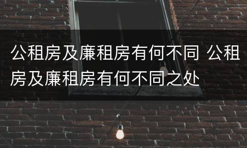 公租房及廉租房有何不同 公租房及廉租房有何不同之处