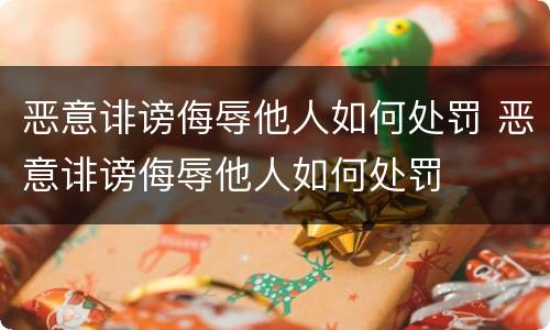 恶意诽谤侮辱他人如何处罚 恶意诽谤侮辱他人如何处罚