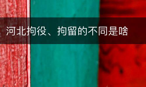 河北拘役、拘留的不同是啥